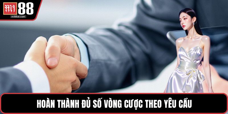 Hoàn thành đủ số vòng cược theo yêu cầu