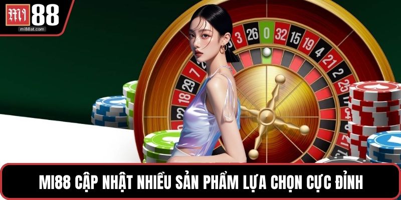 MI88 cập nhật nhiều sản phẩm lựa chọn cực đỉnh