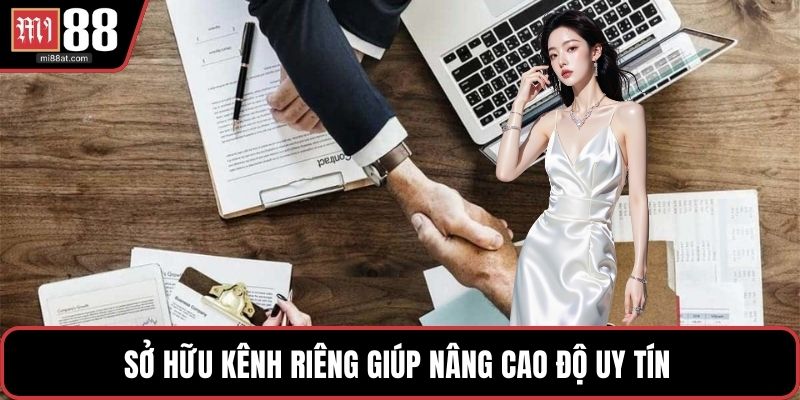 Sở hữu kênh riêng giúp nâng cao độ uy tín 