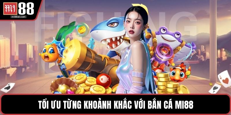 Tổi ưu từng khoảnh khắc với Bắn cá MI88